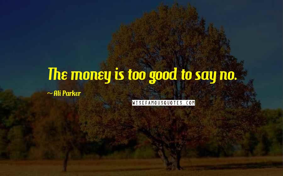 Ali Parker Quotes: The money is too good to say no.