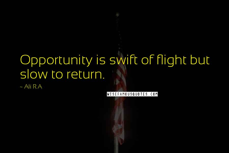 Ali R.A Quotes: Opportunity is swift of flight but slow to return.
