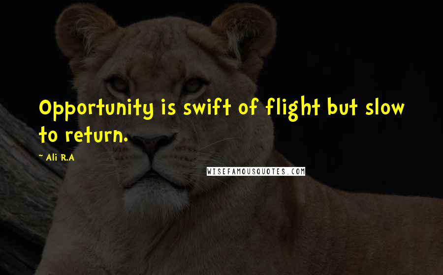 Ali R.A Quotes: Opportunity is swift of flight but slow to return.