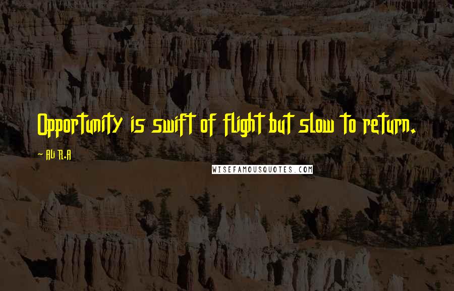 Ali R.A Quotes: Opportunity is swift of flight but slow to return.