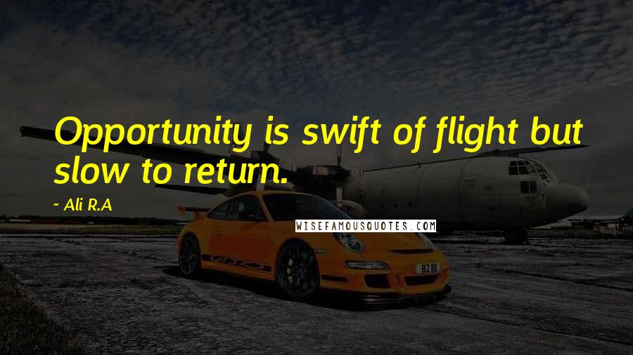 Ali R.A Quotes: Opportunity is swift of flight but slow to return.