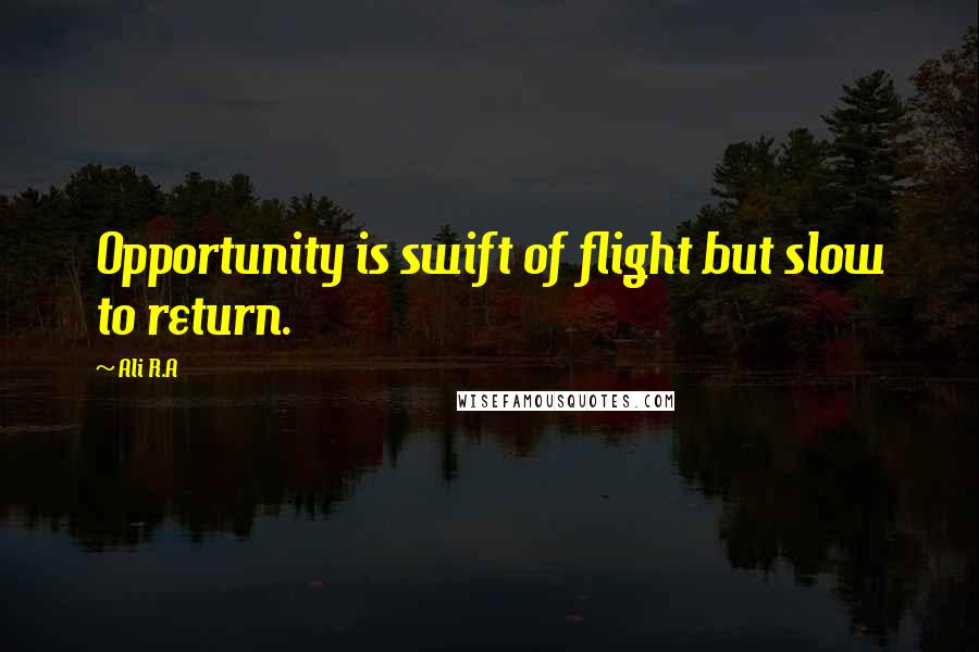 Ali R.A Quotes: Opportunity is swift of flight but slow to return.