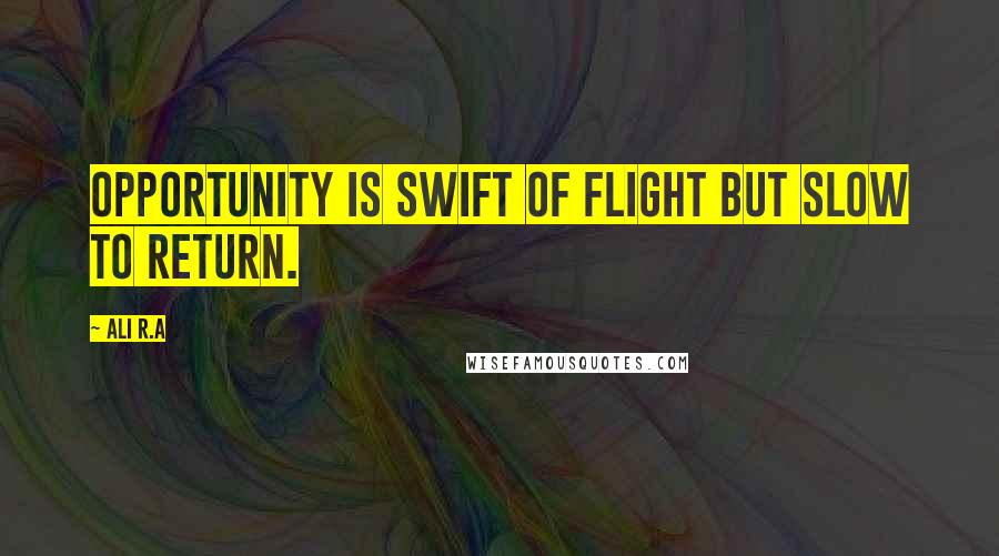 Ali R.A Quotes: Opportunity is swift of flight but slow to return.