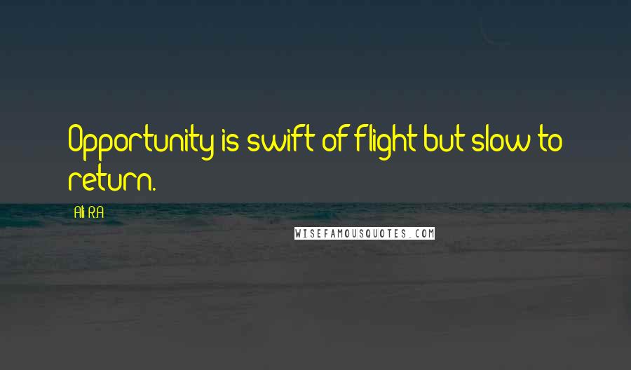 Ali R.A Quotes: Opportunity is swift of flight but slow to return.