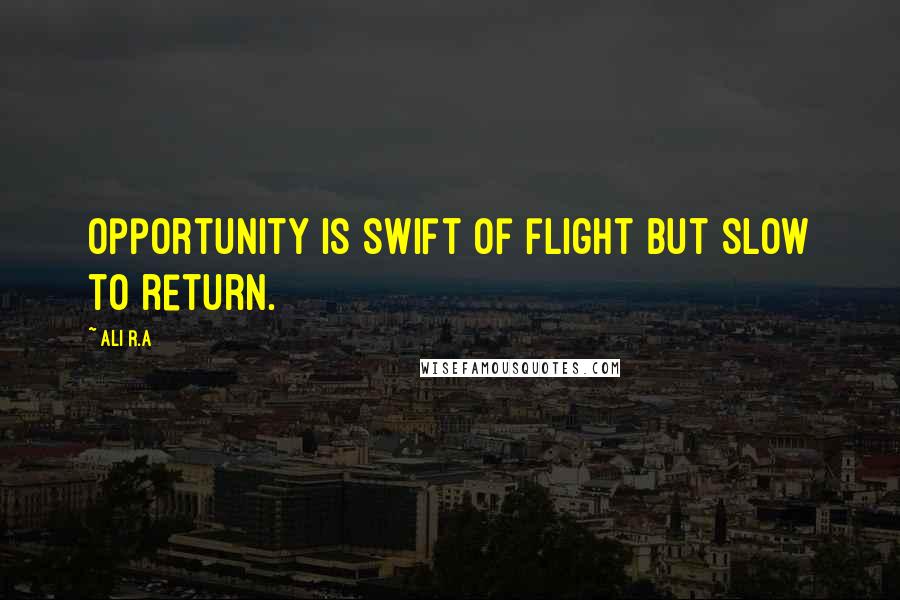 Ali R.A Quotes: Opportunity is swift of flight but slow to return.