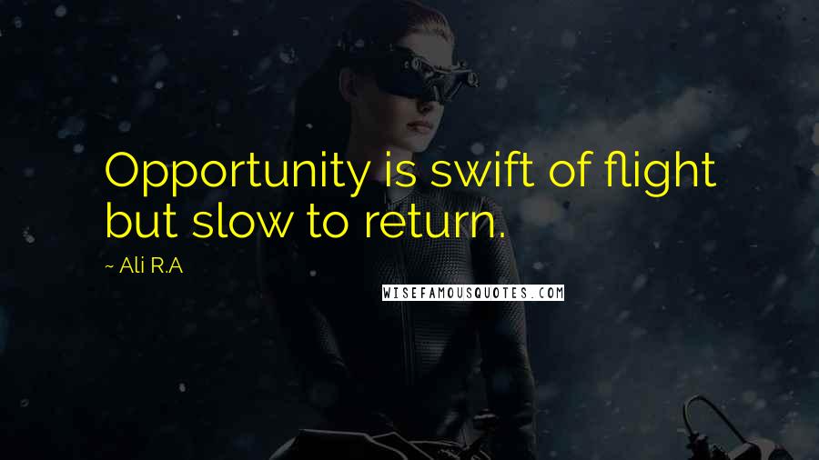 Ali R.A Quotes: Opportunity is swift of flight but slow to return.
