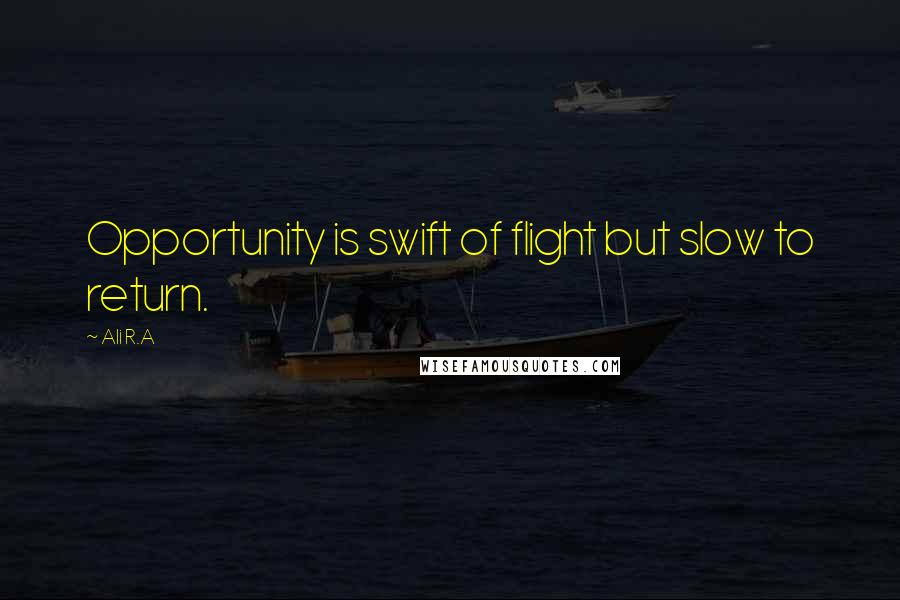 Ali R.A Quotes: Opportunity is swift of flight but slow to return.