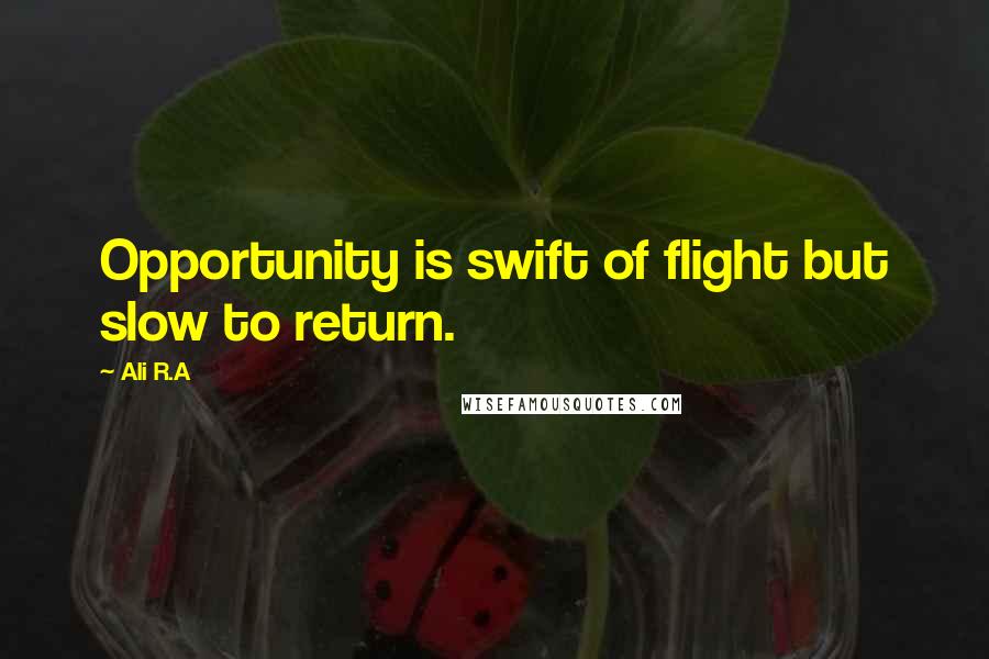 Ali R.A Quotes: Opportunity is swift of flight but slow to return.