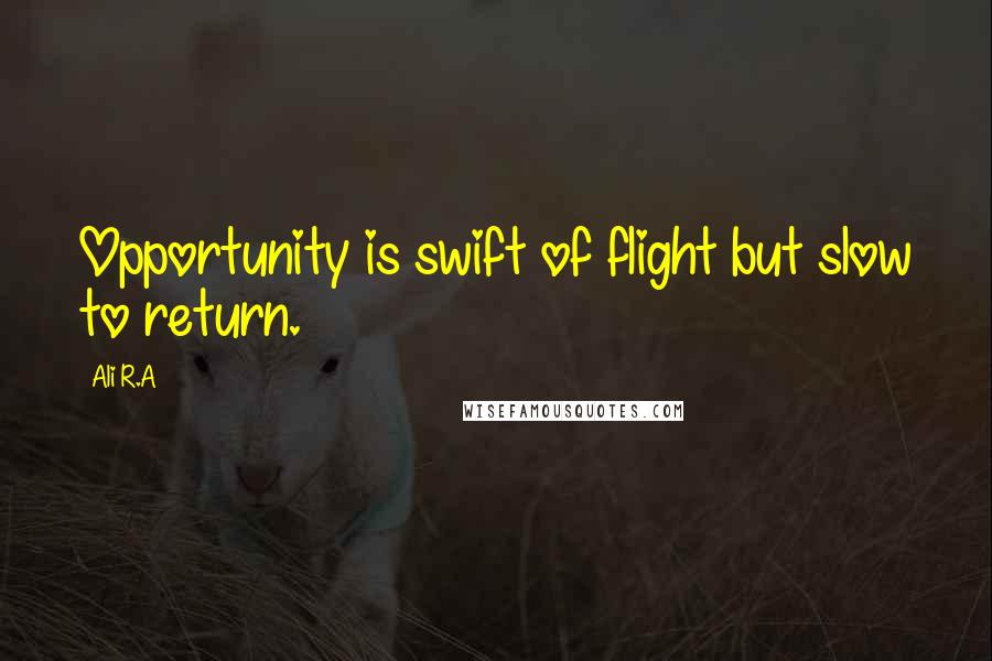 Ali R.A Quotes: Opportunity is swift of flight but slow to return.