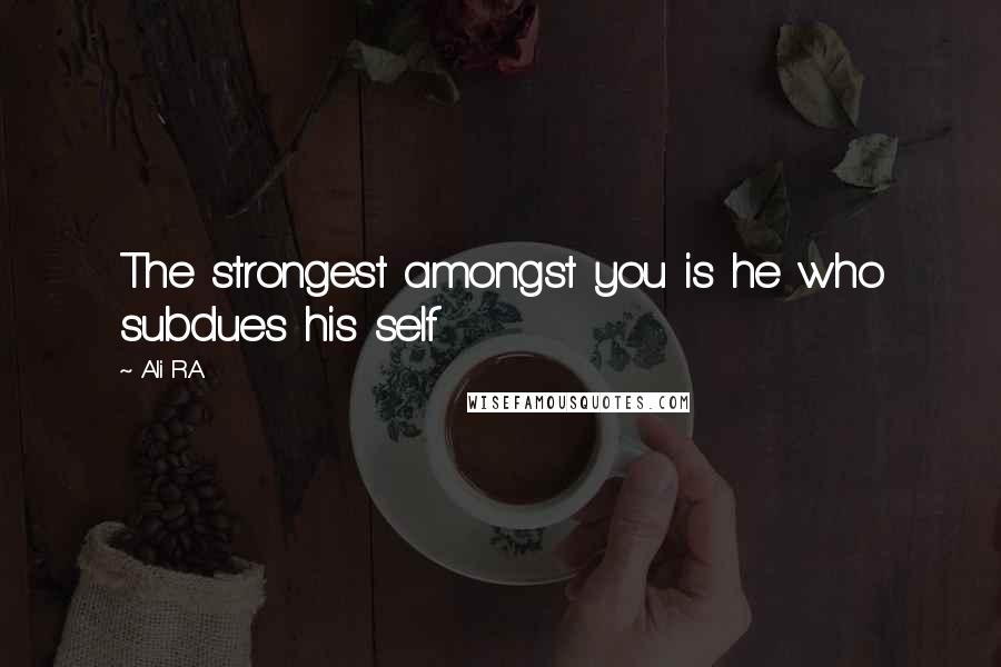 Ali R.A Quotes: The strongest amongst you is he who subdues his self