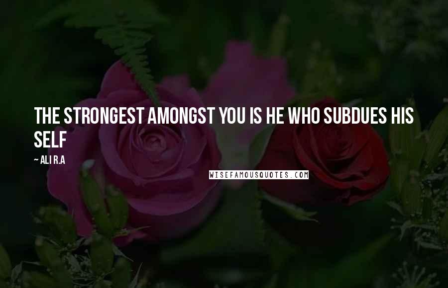 Ali R.A Quotes: The strongest amongst you is he who subdues his self