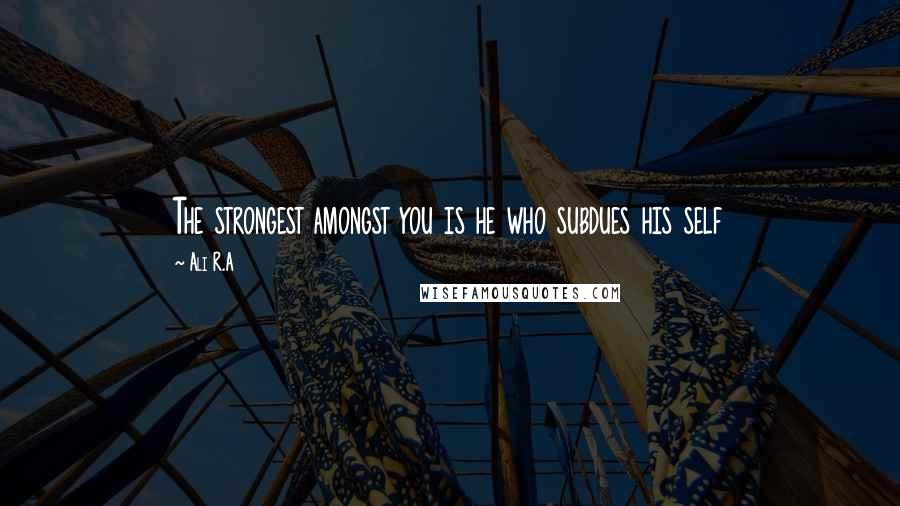 Ali R.A Quotes: The strongest amongst you is he who subdues his self