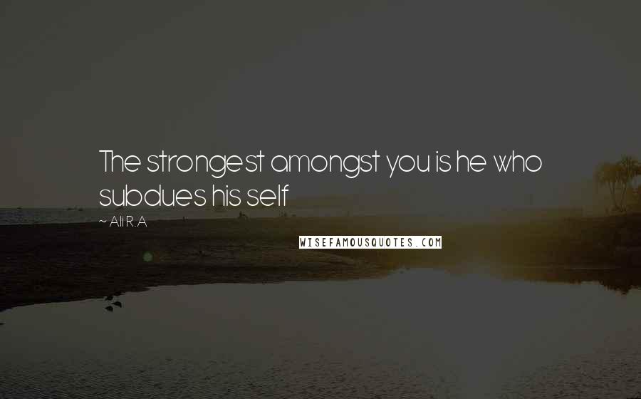 Ali R.A Quotes: The strongest amongst you is he who subdues his self