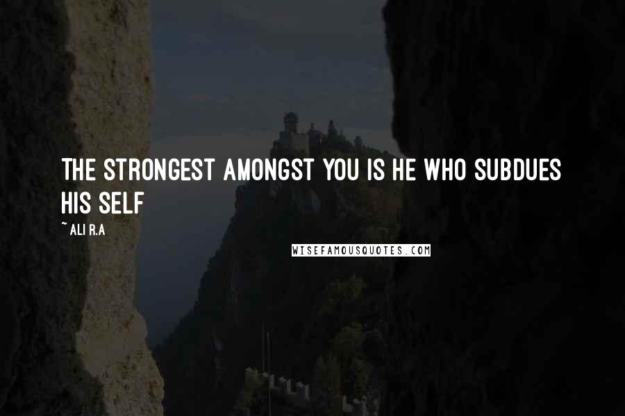 Ali R.A Quotes: The strongest amongst you is he who subdues his self