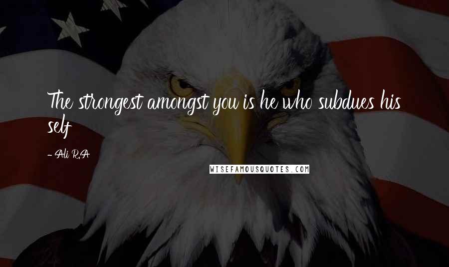 Ali R.A Quotes: The strongest amongst you is he who subdues his self