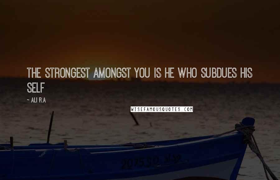 Ali R.A Quotes: The strongest amongst you is he who subdues his self