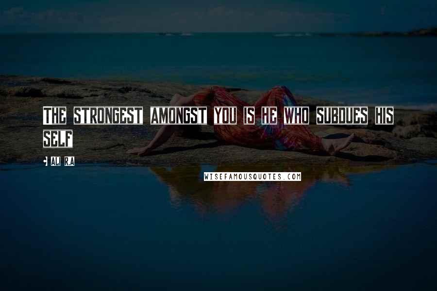 Ali R.A Quotes: The strongest amongst you is he who subdues his self