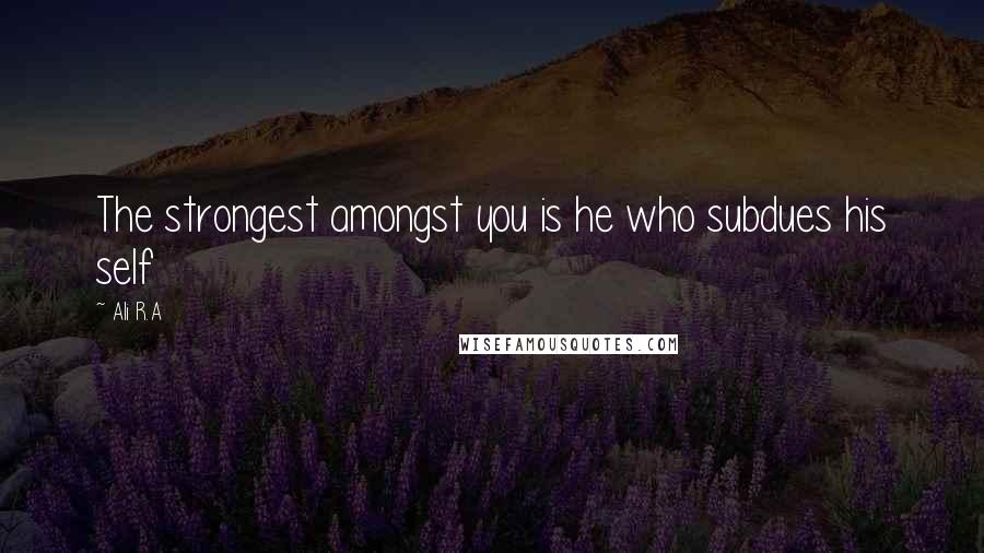 Ali R.A Quotes: The strongest amongst you is he who subdues his self