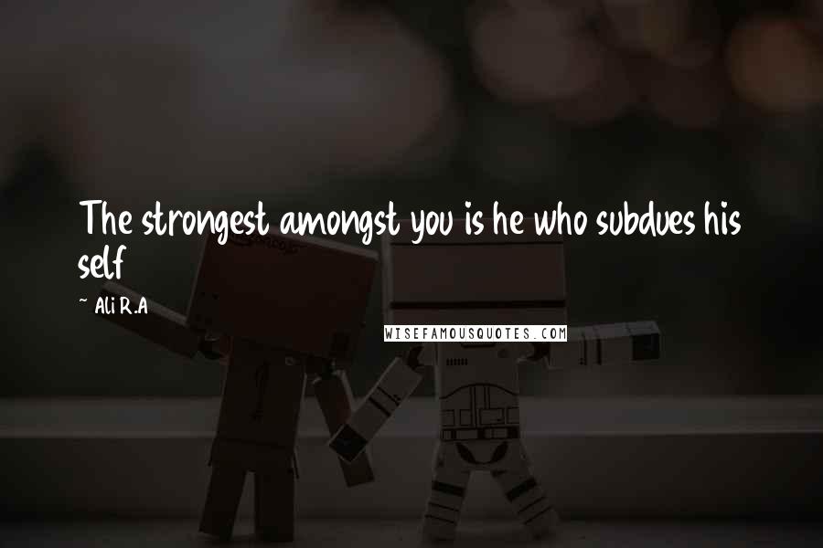 Ali R.A Quotes: The strongest amongst you is he who subdues his self