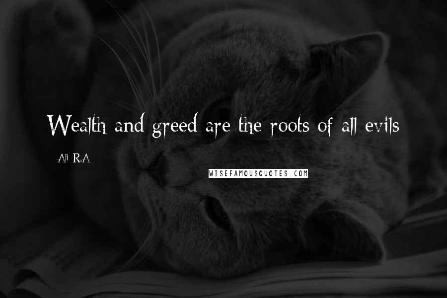 Ali R.A Quotes: Wealth and greed are the roots of all evils