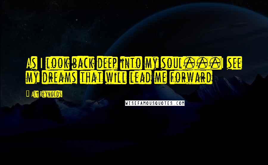 Ali Reynolds Quotes: As I look back deep into my soul...I see my dreams that will lead me forward