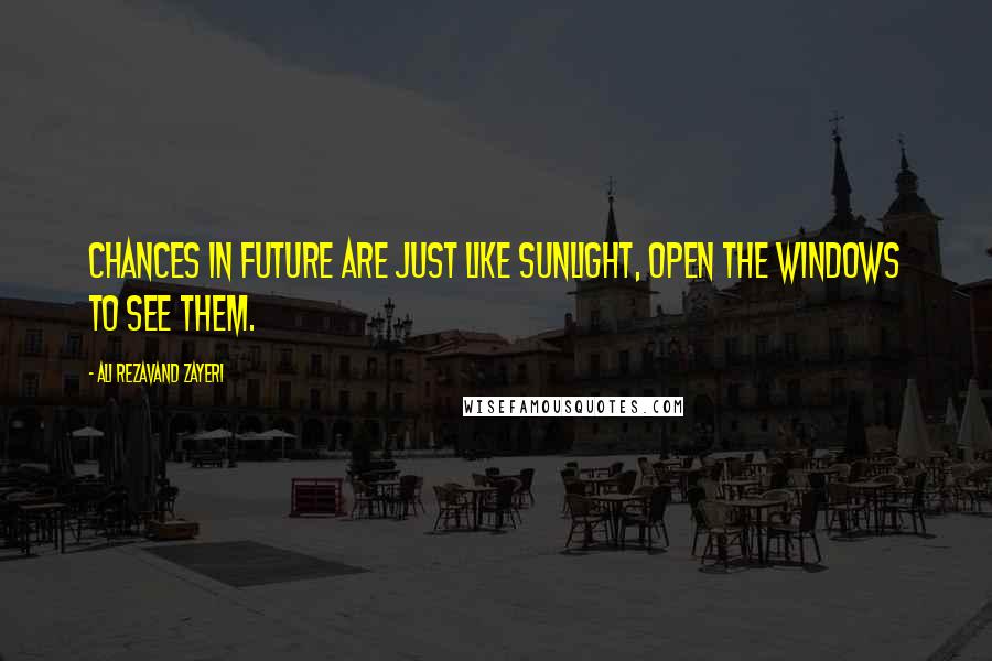 Ali Rezavand Zayeri Quotes: Chances in future are just like sunlight, open the windows to see them.