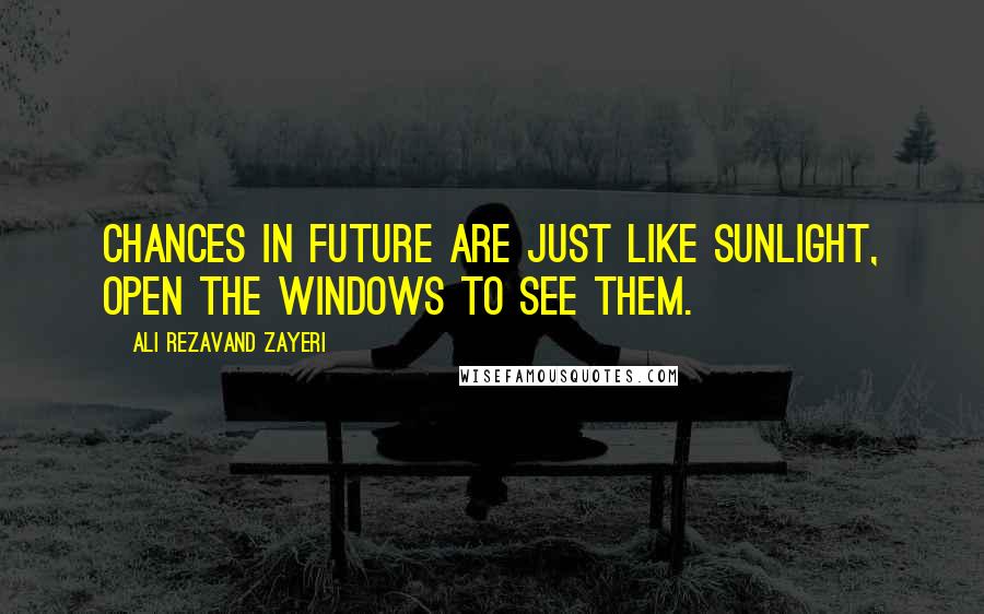 Ali Rezavand Zayeri Quotes: Chances in future are just like sunlight, open the windows to see them.