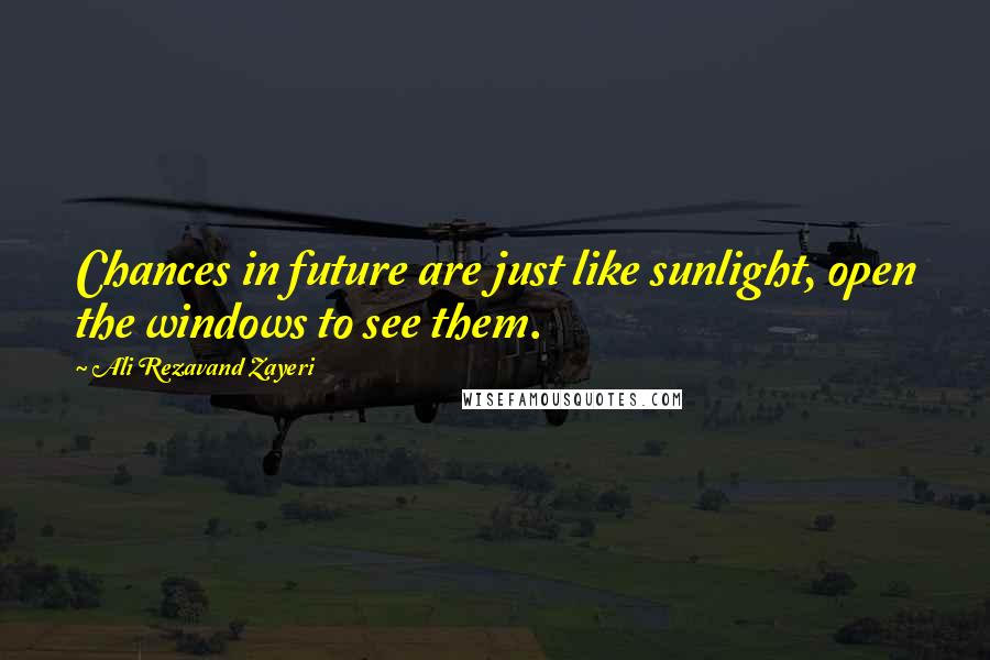 Ali Rezavand Zayeri Quotes: Chances in future are just like sunlight, open the windows to see them.