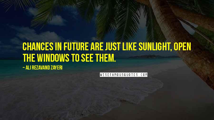 Ali Rezavand Zayeri Quotes: Chances in future are just like sunlight, open the windows to see them.