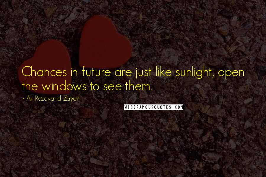 Ali Rezavand Zayeri Quotes: Chances in future are just like sunlight, open the windows to see them.