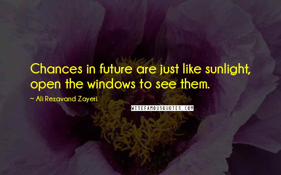 Ali Rezavand Zayeri Quotes: Chances in future are just like sunlight, open the windows to see them.