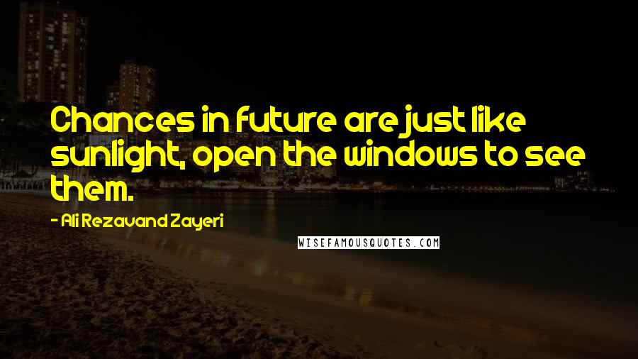 Ali Rezavand Zayeri Quotes: Chances in future are just like sunlight, open the windows to see them.