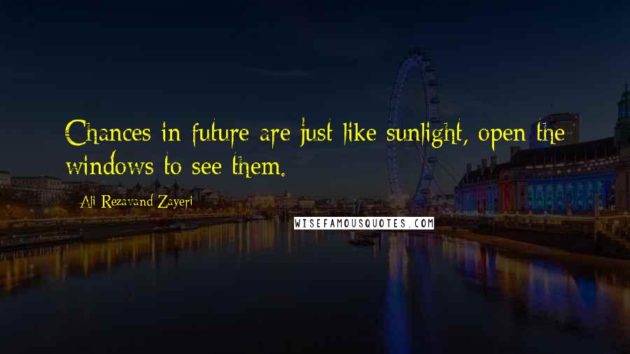 Ali Rezavand Zayeri Quotes: Chances in future are just like sunlight, open the windows to see them.