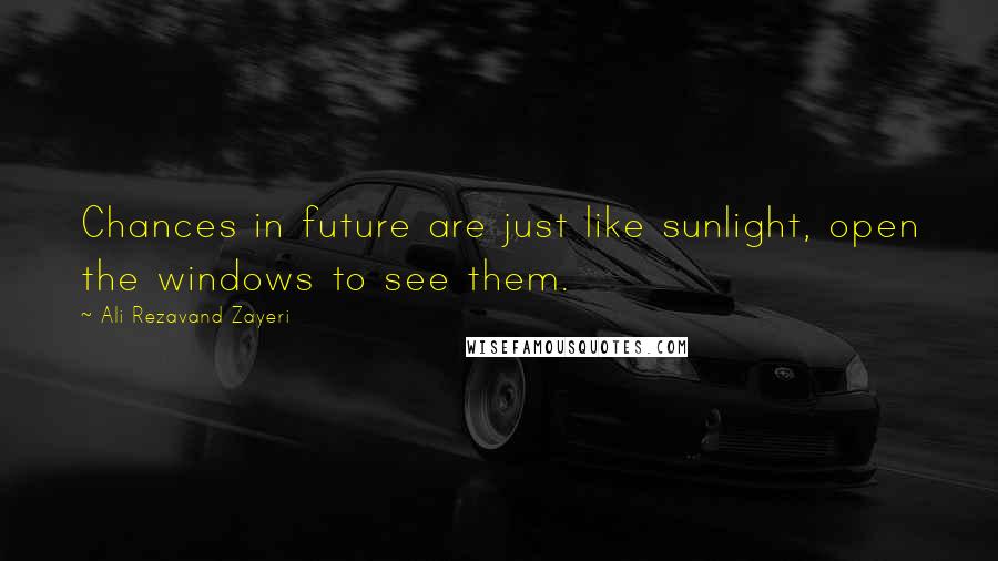 Ali Rezavand Zayeri Quotes: Chances in future are just like sunlight, open the windows to see them.
