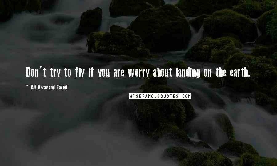 Ali Rezavand Zayeri Quotes: Don't try to fly if you are worry about landing on the earth.