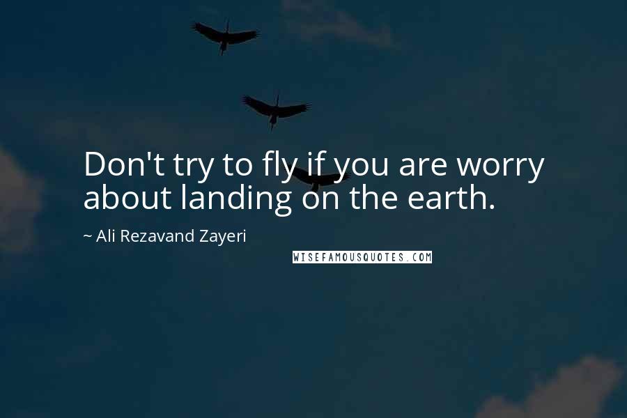 Ali Rezavand Zayeri Quotes: Don't try to fly if you are worry about landing on the earth.