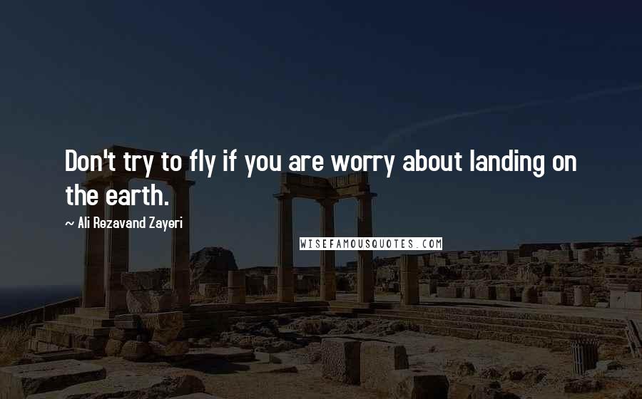 Ali Rezavand Zayeri Quotes: Don't try to fly if you are worry about landing on the earth.