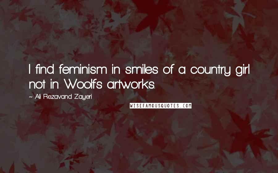 Ali Rezavand Zayeri Quotes: I find feminism in smiles of a country girl not in Woolf's artworks.