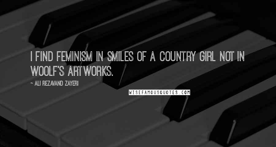 Ali Rezavand Zayeri Quotes: I find feminism in smiles of a country girl not in Woolf's artworks.