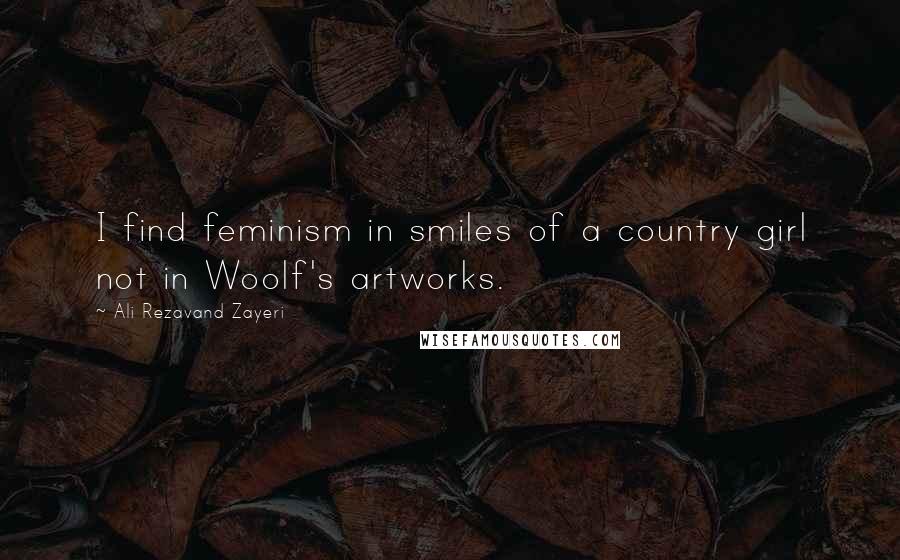 Ali Rezavand Zayeri Quotes: I find feminism in smiles of a country girl not in Woolf's artworks.