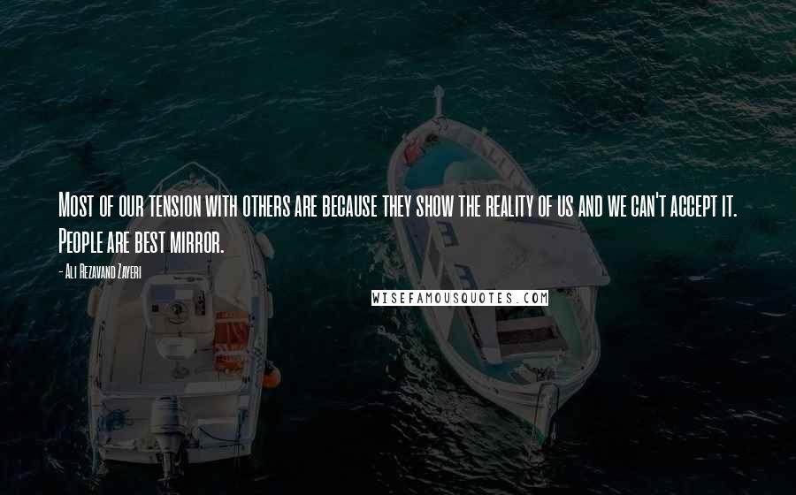 Ali Rezavand Zayeri Quotes: Most of our tension with others are because they show the reality of us and we can't accept it. People are best mirror.