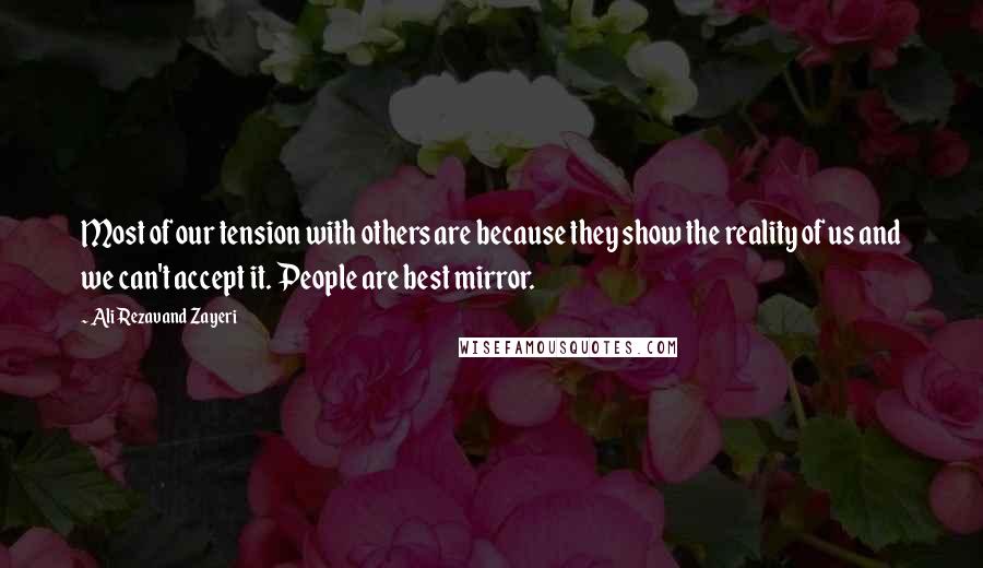 Ali Rezavand Zayeri Quotes: Most of our tension with others are because they show the reality of us and we can't accept it. People are best mirror.