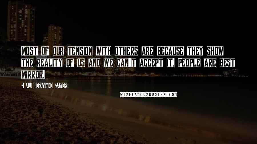 Ali Rezavand Zayeri Quotes: Most of our tension with others are because they show the reality of us and we can't accept it. People are best mirror.