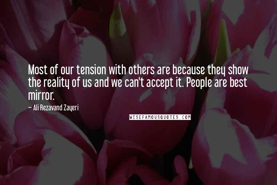 Ali Rezavand Zayeri Quotes: Most of our tension with others are because they show the reality of us and we can't accept it. People are best mirror.