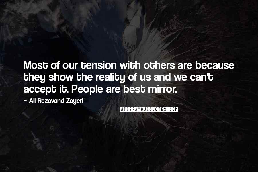 Ali Rezavand Zayeri Quotes: Most of our tension with others are because they show the reality of us and we can't accept it. People are best mirror.