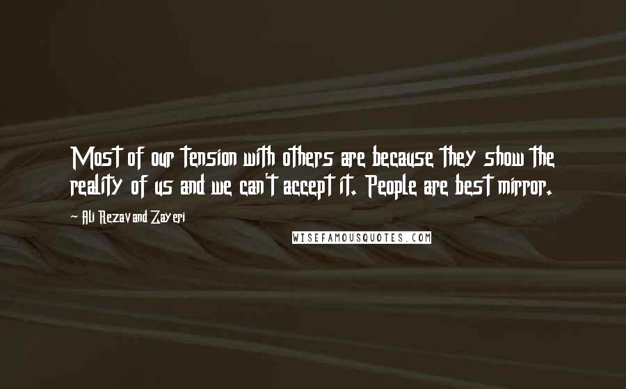 Ali Rezavand Zayeri Quotes: Most of our tension with others are because they show the reality of us and we can't accept it. People are best mirror.