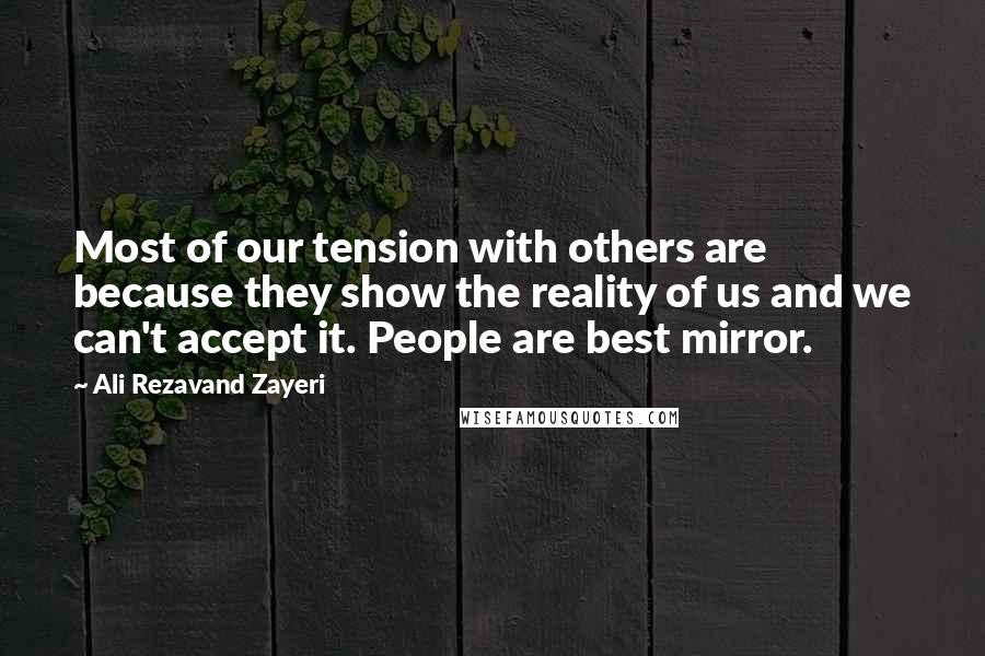 Ali Rezavand Zayeri Quotes: Most of our tension with others are because they show the reality of us and we can't accept it. People are best mirror.