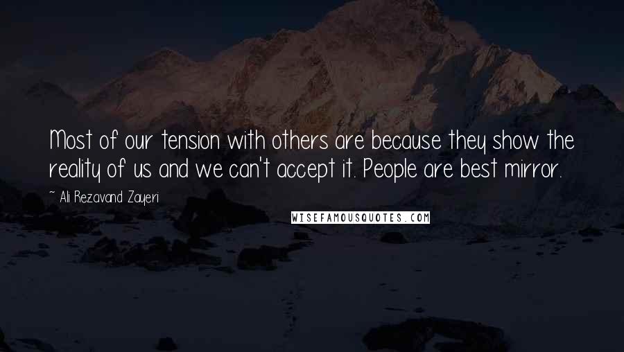Ali Rezavand Zayeri Quotes: Most of our tension with others are because they show the reality of us and we can't accept it. People are best mirror.