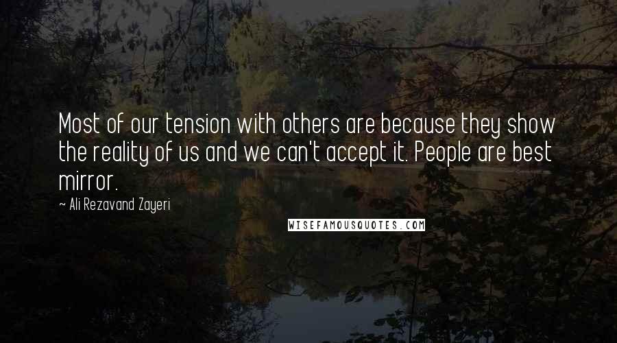 Ali Rezavand Zayeri Quotes: Most of our tension with others are because they show the reality of us and we can't accept it. People are best mirror.