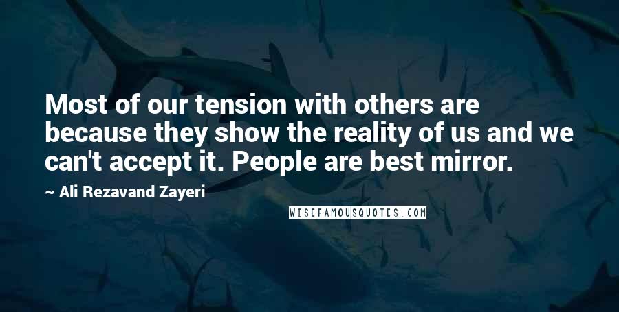 Ali Rezavand Zayeri Quotes: Most of our tension with others are because they show the reality of us and we can't accept it. People are best mirror.